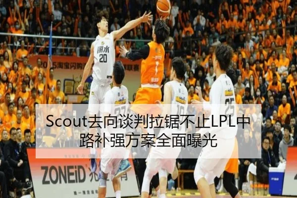 Scout去向谈判拉锯不止LPL中路补强方案全面曝光